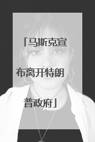 马斯克宣布离开特朗普政府