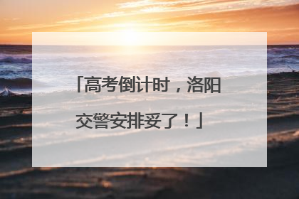 高考倒计时，洛阳交警安排妥了！