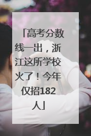 高考分数线一出，浙江这所学校火了！今年仅招182人