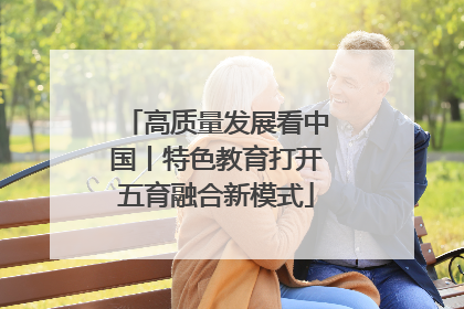 高质量发展看中国丨特色教育打开五育融合新模式