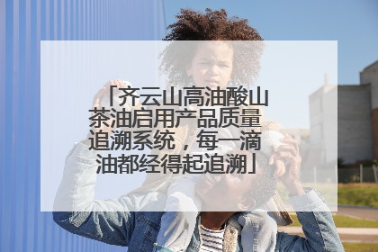 齐云山高油酸山茶油启用产品质量追溯系统，每一滴油都经得起追溯