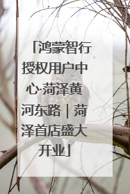 鸿蒙智行授权用户中心·菏泽黄河东路｜菏泽首店盛大开业