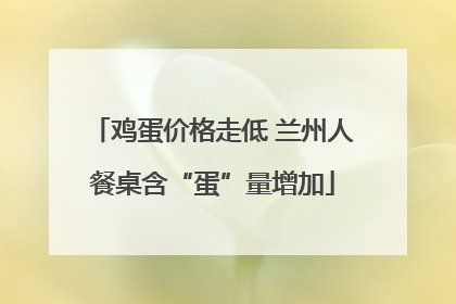 鸡蛋价格走低 兰州人餐桌含“蛋”量增加