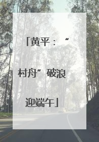 黄平：“村舟”破浪迎端午
