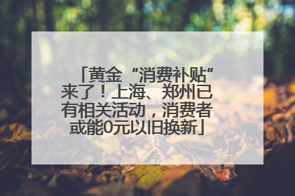 黄金“消费补贴”来了！上海、郑州已有相关活动，消费者或能0元以旧换新