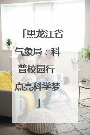 黑龙江省气象局：科普校园行 点亮科学梦