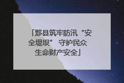 黟县筑牢防汛“安全堤坝” 守护民众生命财产安全