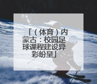 （体育）内蒙古：校园足球课程建设异彩纷呈