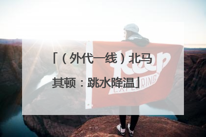 （外代一线）北马其顿：跳水降温