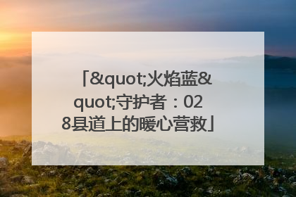 "火焰蓝"守护者：028县道上的暖心营救