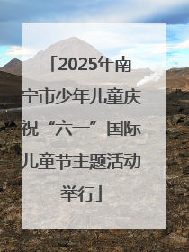 2025年南宁市少年儿童庆祝“六一”国际儿童节主题活动举行