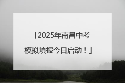 2025年南昌中考模拟填报今日启动！