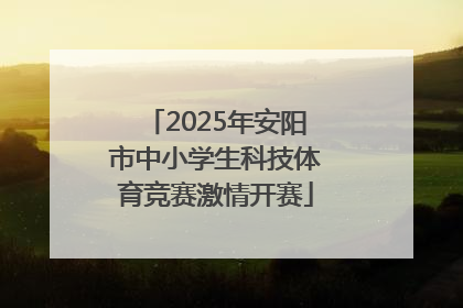 2025年安阳市中小学生科技体育竞赛激情开赛