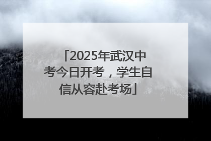 2025年武汉中考今日开考，学生自信从容赴考场