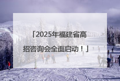 2025年福建省高招咨询会全面启动！
