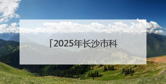 2025年长沙市科技活动周启动 举办120余场科普活动