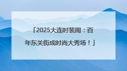 2025大连时装周：百年东关街成时尚大秀场！