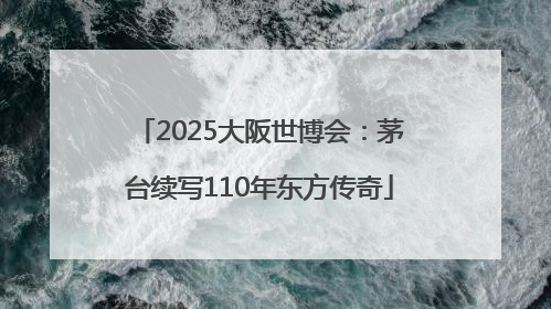 2025大阪世博会：茅台续写110年东方传奇