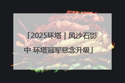 2025环塔｜风沙石影中 环塔冠军悬念升级
