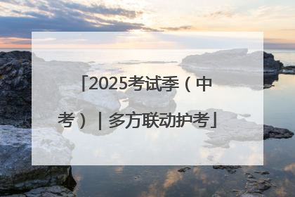 2025考试季（中考）｜多方联动护考