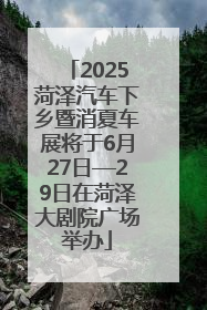 2025菏泽汽车下乡暨消夏车展将于6月27日—29日在菏泽大剧院广场举办