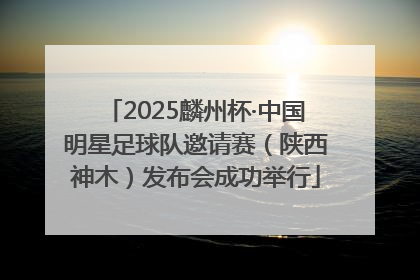 2025麟州杯·中国明星足球队邀请赛（陕西神木）发布会成功举行