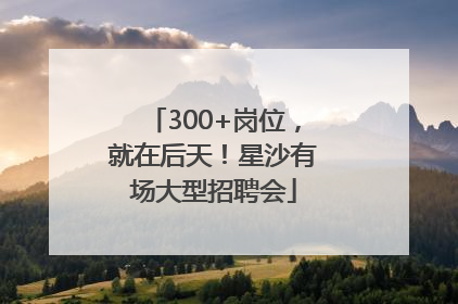300+岗位，就在后天！星沙有场大型招聘会