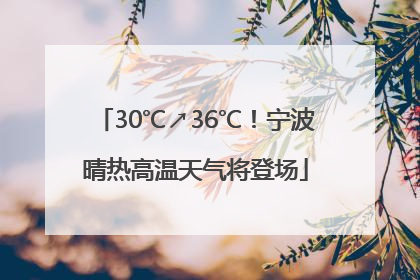 30℃↗36℃！宁波晴热高温天气将登场