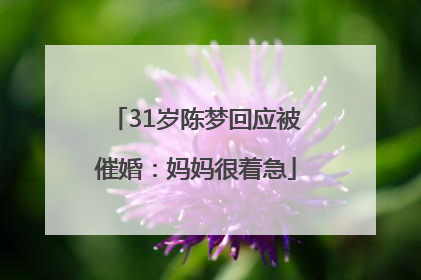 31岁陈梦回应被催婚：妈妈很着急