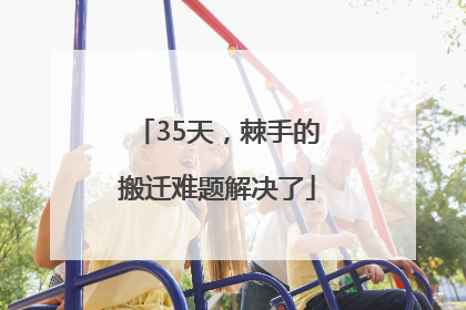 35天，棘手的搬迁难题解决了