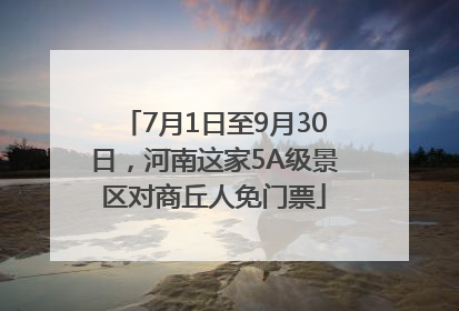 7月1日至9月30日，河南这家5A级景区对商丘人免门票