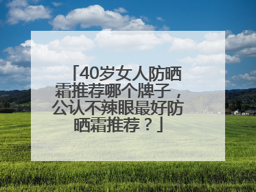 40岁女人防晒霜推荐哪个牌子，公认不辣眼最好防晒霜推荐？