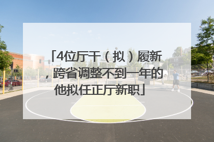 4位厅干（拟）履新，跨省调整不到一年的他拟任正厅新职