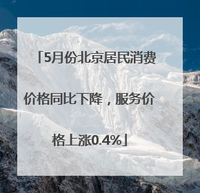 5月份北京居民消费价格同比下降，服务价格上涨0.4%