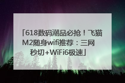 618数码潮品必抢！飞猫M2随身wifi推荐：三网秒切+WiFi6极速