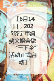 6月14日，2025济宁市消费文娱金融“三下乡”活动正式启动