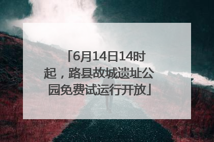 6月14日14时起，路县故城遗址公园免费试运行开放
