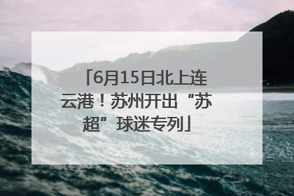 6月15日北上连云港！苏州开出“苏超”球迷专列