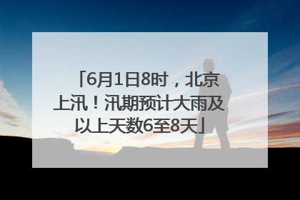 6月1日8时，北京上汛！汛期预计大雨及以上天数6至8天