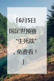 6月5日国足世预赛“生死战”，免费看！