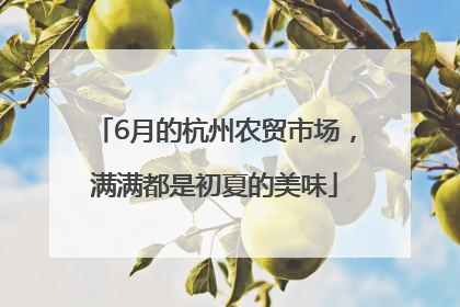6月的杭州农贸市场，满满都是初夏的美味