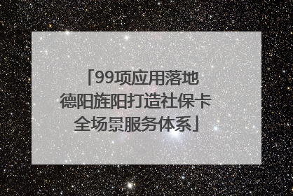 99项应用落地 德阳旌阳打造社保卡全场景服务体系