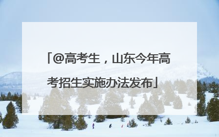 @高考生，山东今年高考招生实施办法发布