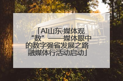AI山东·媒体观“数”——媒体眼中的数字强省发展之路融媒体行活动启动