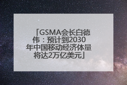 GSMA会长白德伟：预计到2030年中国移动经济体量将达2万亿美元