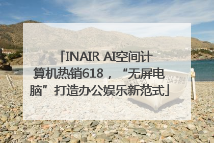 INAIR AI空间计算机热销618，“无屏电脑”打造办公娱乐新范式