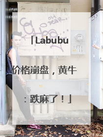 Labubu价格崩盘，黄牛：跌麻了！