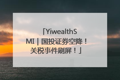 YiwealthSMI｜国投证券空降！关税事件刷屏！